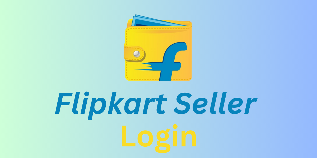 Flipkart Seller Login: Registration, Features, and Selling Process