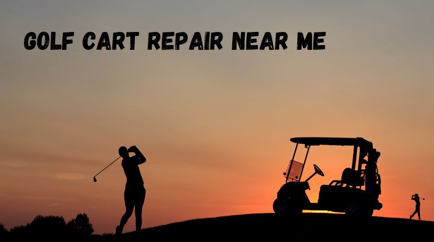 Finding A Reliable Golf Cart Repair Near Me: A Comprehensive Guide