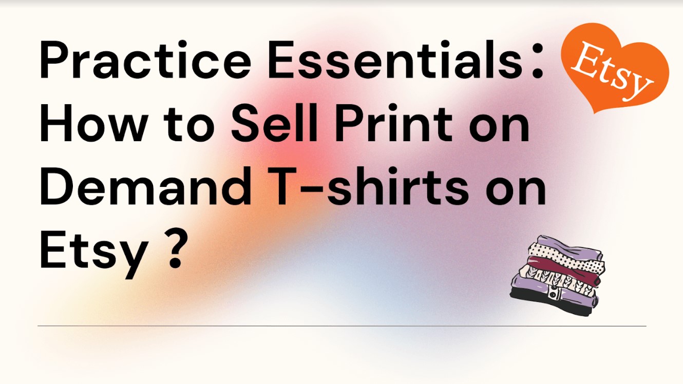 Practice Essentials：How to Sell Print on Demand T-shirts on Etsy？