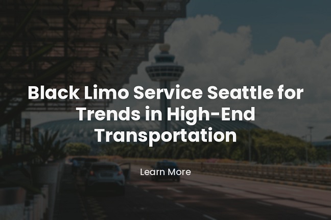 Black Limo Service Seattle for Trends in High-End Transportation